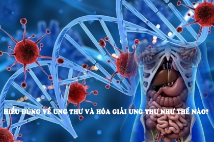 Hiểu đúng về ung thư và hóa giải ung thư như thế nào?